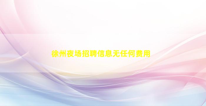 徐州夜场招聘信息无任何费用