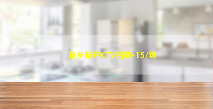 新乡新开KTV招聘-15/场